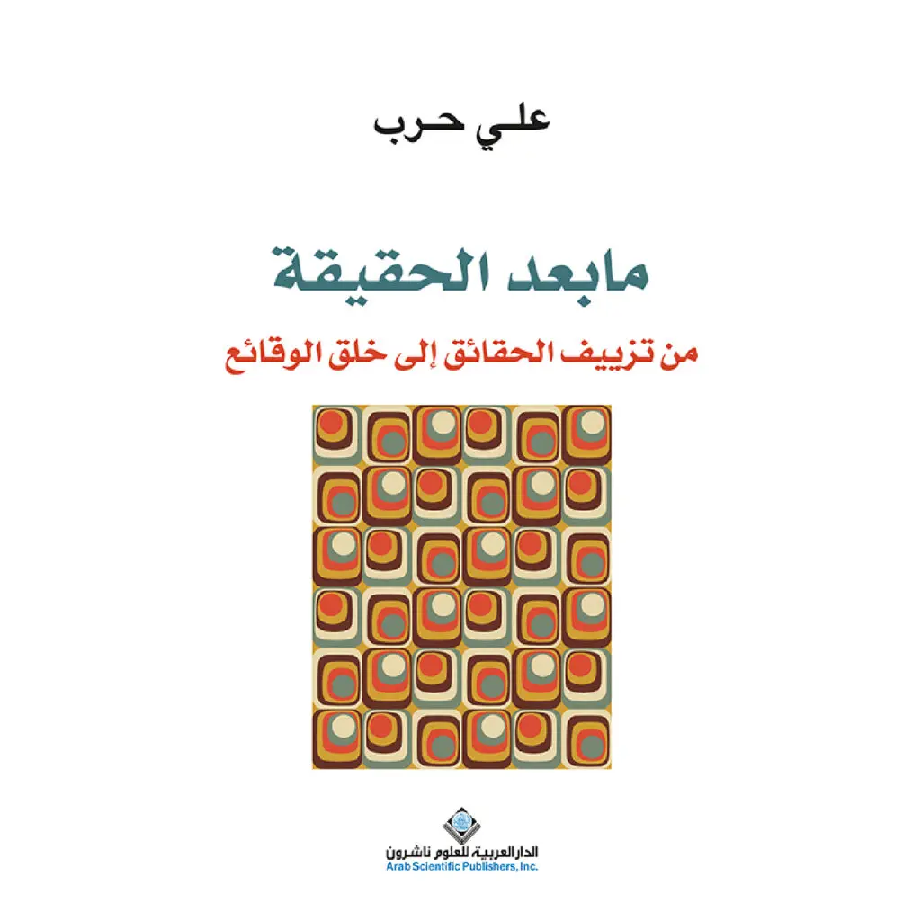 ما بعد الحقيقة من تزييف الحقائق الى خلق الوقائع - علي حرب