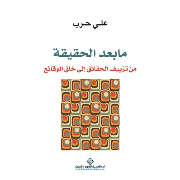 ما بعد الحقيقة من تزييف الحقائق الى خلق الوقائع - علي حرب